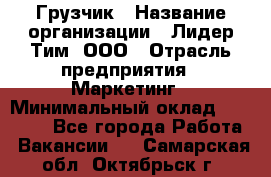 Грузчик › Название организации ­ Лидер Тим, ООО › Отрасль предприятия ­ Маркетинг › Минимальный оклад ­ 25 700 - Все города Работа » Вакансии   . Самарская обл.,Октябрьск г.